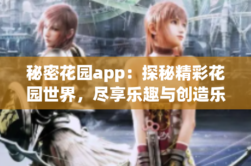 秘密花园app：探秘精彩花园世界，尽享乐趣与创造乐趣