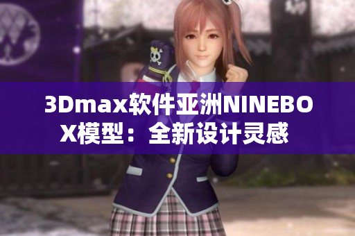 3Dmax软件亚洲NINEBOX模型：全新设计灵感 