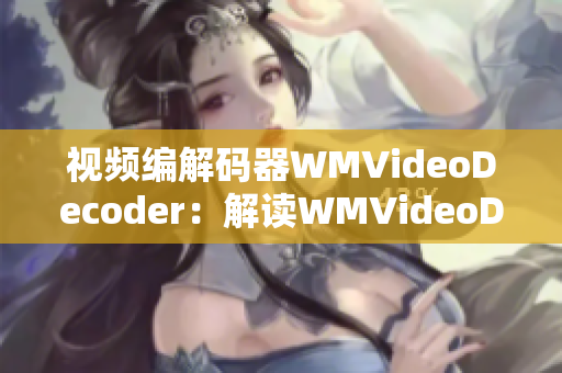 视频编解码器WMVideoDecoder：解读WMVideoDecoder视频编码技术