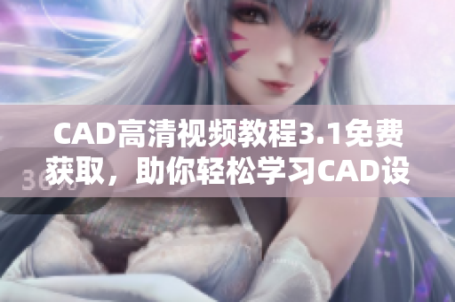 CAD高清视频教程3.1免费获取，助你轻松学习CAD设计