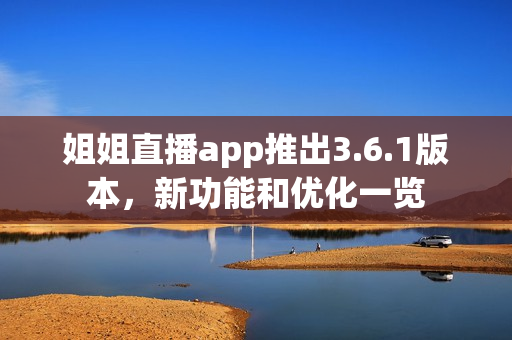 姐姐直播app推出3.6.1版本，新功能和优化一览