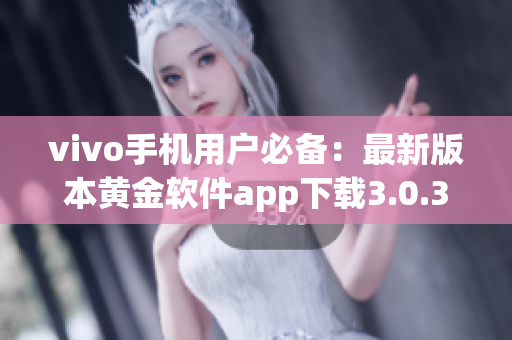 vivo手机用户必备：最新版本黄金软件app下载3.0.3，功能升级全面提升