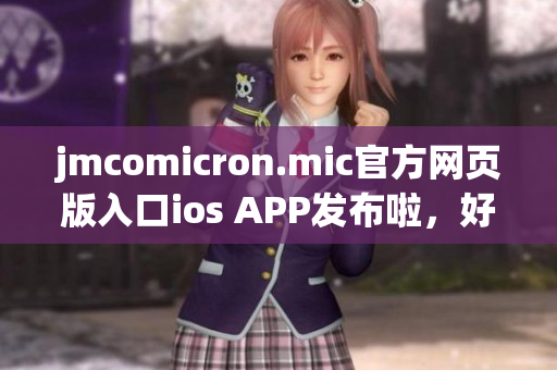 jmcomicron.mic官方网页版入口ios APP发布啦，好评如潮，快速进入神秘世界 