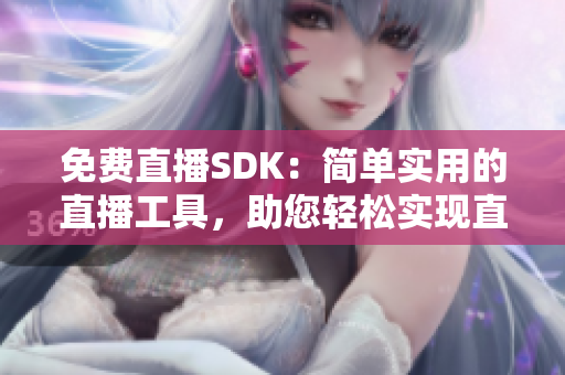 免费直播SDK：简单实用的直播工具，助您轻松实现直播功能