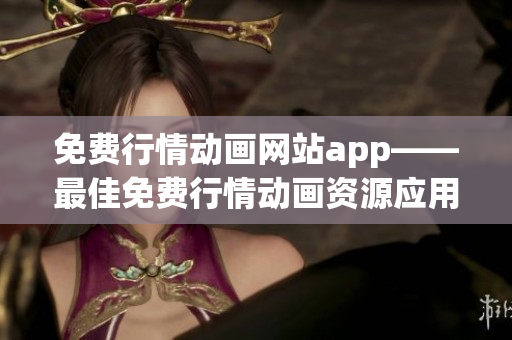 免费行情动画网站app——最佳免费行情动画资源应用推荐