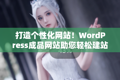 打造个性化网站！WordPress成品网站助您轻松建站