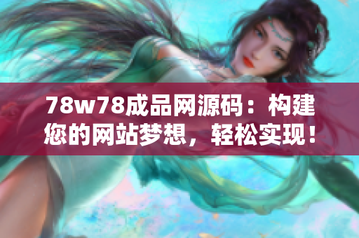 78w78成品网源码：构建您的网站梦想，轻松实现！