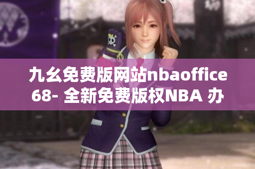 九幺免费版网站nbaoffice68- 全新免费版权NBA 办公室体验!