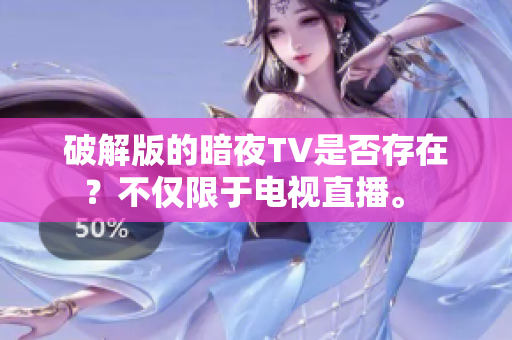 破解版的暗夜TV是否存在？不仅限于电视直播。 