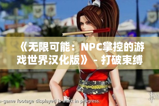 《无限可能：NPC掌控的游戏世界汉化版》 - 打破束缚，体验自由！