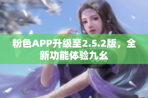 粉色APP升级至2.5.2版，全新功能体验九幺