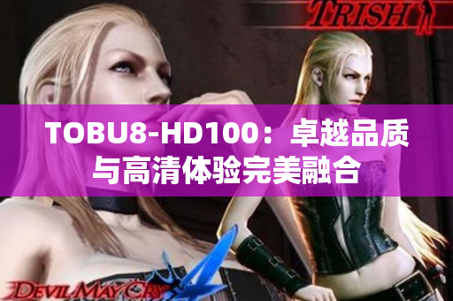 TOBU8-HD100：卓越品质与高清体验完美融合