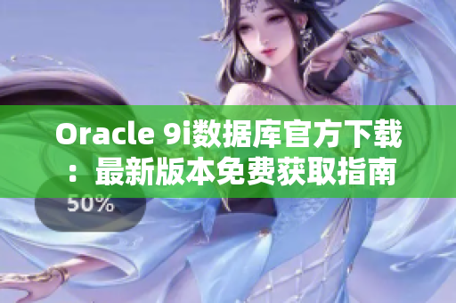 Oracle 9i数据库官方下载：最新版本免费获取指南