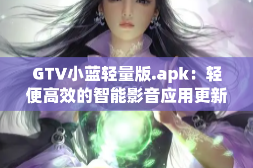 GTV小蓝轻量版.apk：轻便高效的智能影音应用更新发布