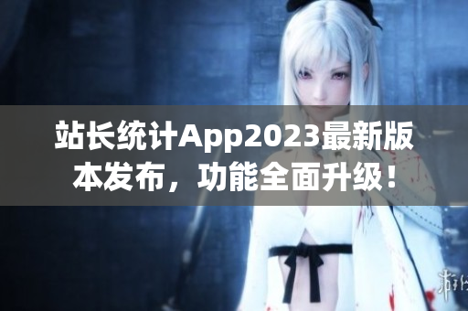 站长统计App2023最新版本发布，功能全面升级！