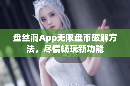 盘丝洞App无限盘币破解方法，尽情畅玩新功能