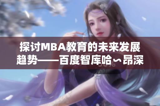 探讨MBA教育的未来发展趋势——百度智库哈∽昂深度解读