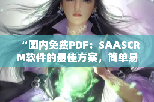 “国内免费PDF：SAASCRM软件的最佳方案，简单易用的客户关系管理工具”