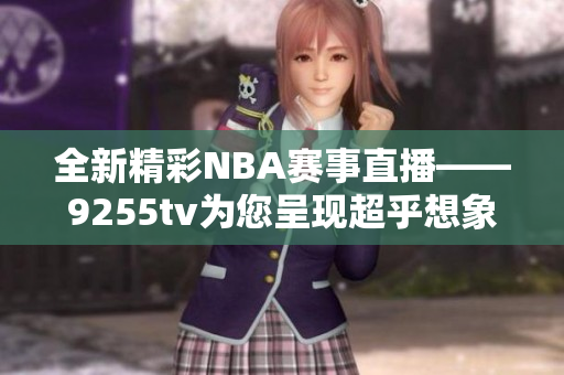 全新精彩NBA赛事直播——9255tv为您呈现超乎想象的精彩盛宴