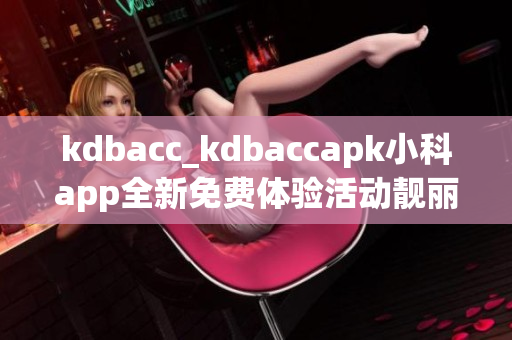 kdbacc_kdbaccapk小科app全新免费体验活动靓丽登场