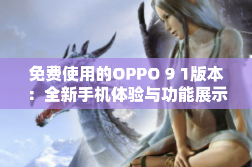 免费使用的OPPO 9 1版本：全新手机体验与功能展示