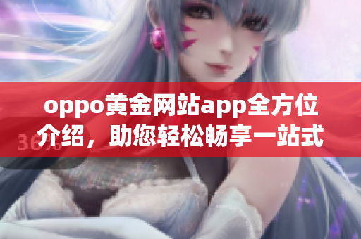 oppo黄金网站app全方位介绍，助您轻松畅享一站式手机体验