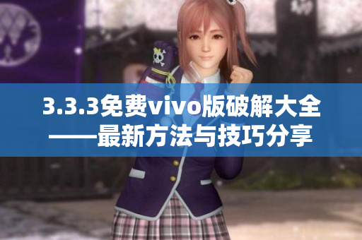 3.3.3免费vivo版破解大全——最新方法与技巧分享