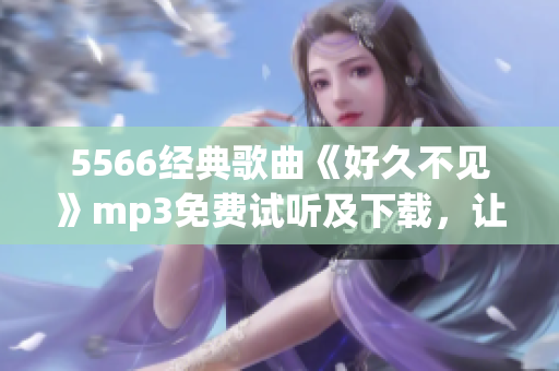 5566经典歌曲《好久不见》mp3免费试听及下载，让你的回忆重现