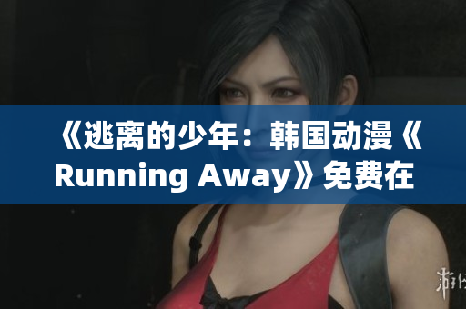 《逃离的少年：韩国动漫《Running Away》免费在线观看》