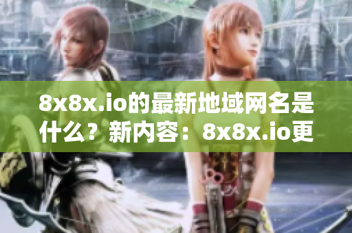 8x8x.io的最新地域网名是什么？新内容：8x8x.io更新了地域网名！