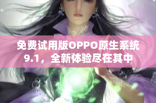 免费试用版OPPO原生系统9.1，全新体验尽在其中