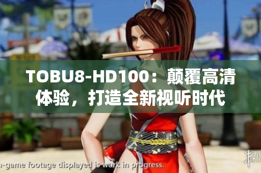 TOBU8-HD100：颠覆高清体验，打造全新视听时代