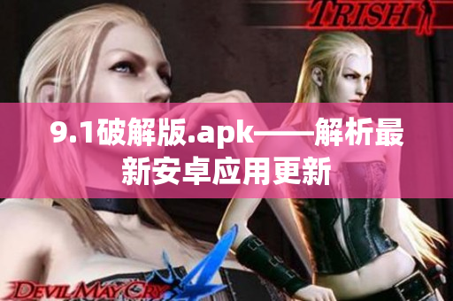 9.1破解版.apk——解析最新安卓应用更新