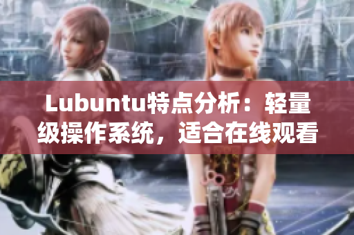 Lubuntu特点分析：轻量级操作系统，适合在线观看和下载i