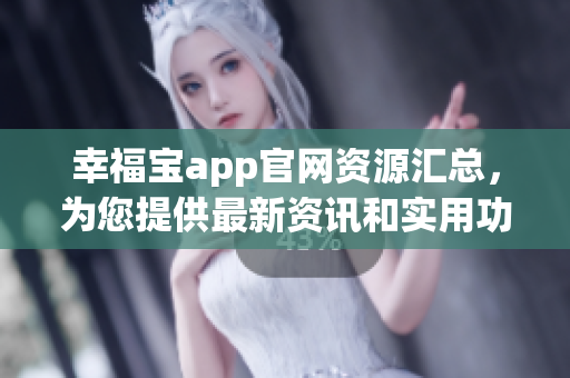 幸福宝app官网资源汇总，为您提供最新资讯和实用功能