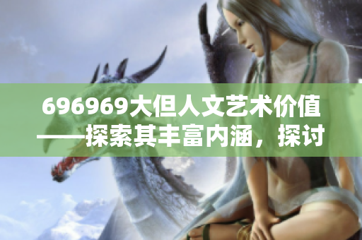 696969大但人文艺术价值——探索其丰富内涵，探讨其深层意义