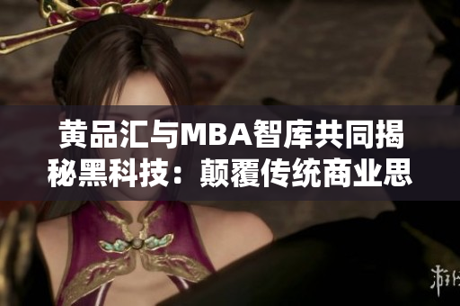 黄品汇与MBA智库共同揭秘黑科技：颠覆传统商业思维的创新力量