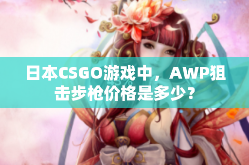 日本CSGO游戏中，AWP狙击步枪价格是多少？