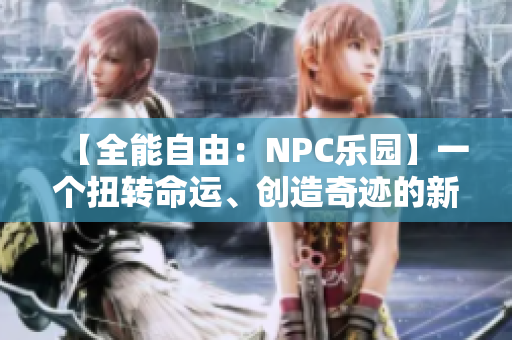 【全能自由：NPC乐园】一个扭转命运、创造奇迹的新世界