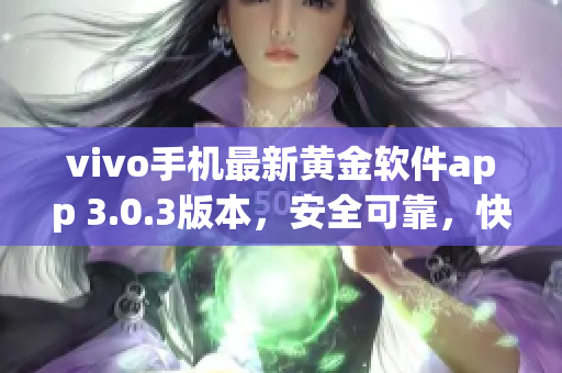 vivo手机最新黄金软件app 3.0.3版本，安全可靠，快速下载更新