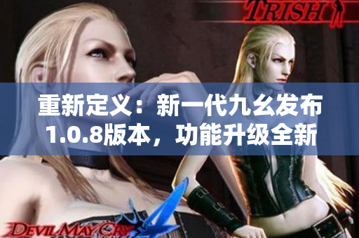 重新定义：新一代九幺发布1.0.8版本，功能升级全新体验