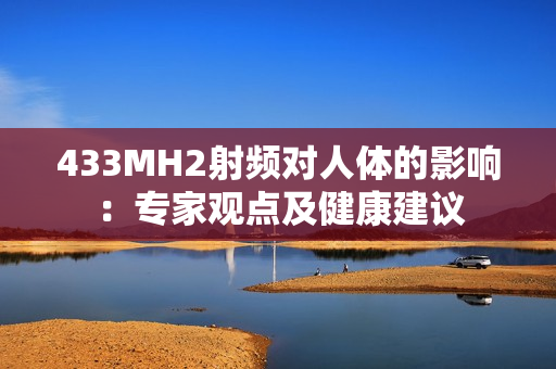 433MH2射频对人体的影响：专家观点及健康建议