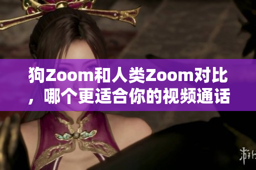 狗Zoom和人类Zoom对比，哪个更适合你的视频通话需求？