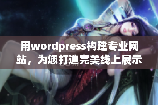 用wordpress构建专业网站，为您打造完美线上展示