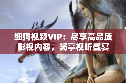 细狗视频VIP：尽享高品质影视内容，畅享视听盛宴