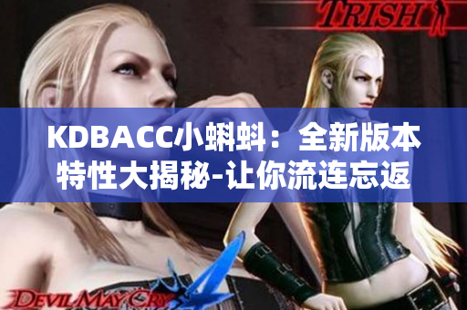 KDBACC小蝌蚪：全新版本特性大揭秘-让你流连忘返