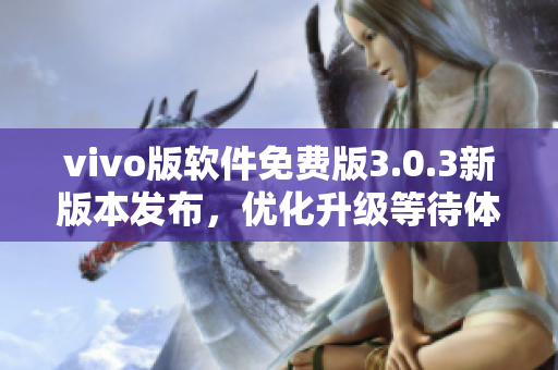 vivo版软件免费版3.0.3新版本发布，优化升级等待体验