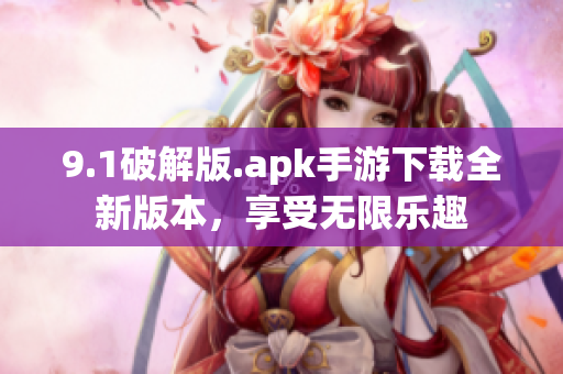 9.1破解版.apk手游下载全新版本，享受无限乐趣