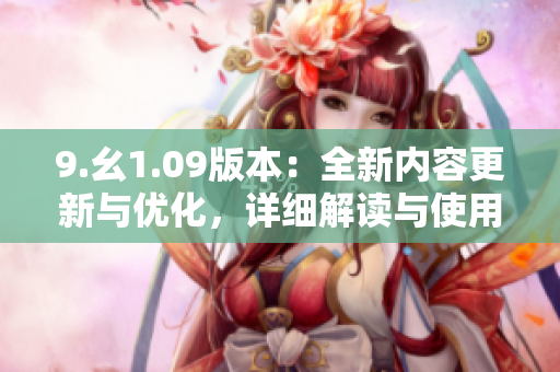 9.幺1.09版本：全新内容更新与优化，详细解读与使用方法分享