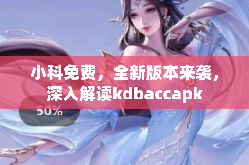 小科免费，全新版本来袭，深入解读kdbaccapk